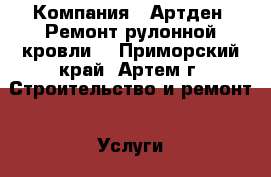  Компания “ Артден“ Ремонт рулонной кровли  - Приморский край, Артем г. Строительство и ремонт » Услуги   